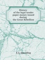 History of the Legal Tender Paper Money Issued During the Great Rebellion