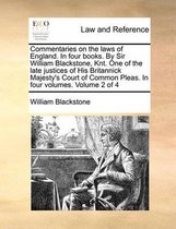 Commentaries on the laws of England. In four books. By Sir William Blackstone, Knt. One of the late justices of His Britannick Majesty's Court of Common Pleas. In four volumes. Volume 2 of 4