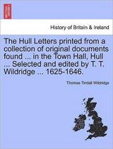 The Hull Letters Printed from a Collection of Original Documents Found ... in the Town Hall, Hull ... Selected and Edited by T. T. Wildridge ... 1625-1646.