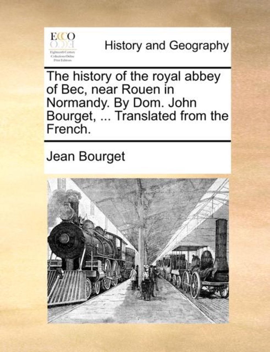 The History Of The Royal Abbey Of Bec, Near Rouen In Normandy. By Dom. John Bourget, ... Translated From The French. van Onbekend