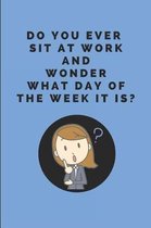 Do You Ever Sit at Work and Wonder What Day of the Week It Is?