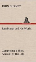 Rembrandt and His Works Comprising a Short Account of His Life; with a Critical Examination into His Principles and Practice of Design, Light, Shade, and Colour. Illustrated by Examples from the Etchings of Rembrandt.