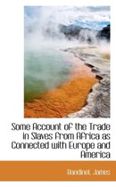 Some Account of the Trade in Slaves from Africa as Connected with Europe and America