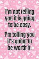 I'm Not Telling You It's Going to Be Easy. I'm Telling You It's Going to Be Worth It