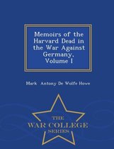 Memoirs of the Harvard Dead in the War Against Germany, Volume I - War College Series