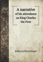 A narrative of his attendance on King Charles the First