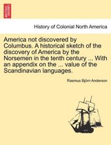 America Not Discovered by Columbus. a Historical Sketch of the Discovery of America by the Norsemen in the Tenth Century ... with an Appendix on the ... Value of the Scandinavian L
