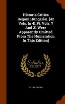 Historia Critica Regum Hungariae. [42 Vols. in 41 PT. Vols. 7 and 21 Were Apparently Omitted from the Numeration in This Edition]