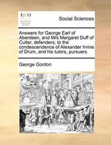 Answers for George Earl of Aberdeen, and Mrs Margaret Duff of Culter, Defenders; To the Condescendence of Alexander Irvine of Drum, and His Tutors, Pursuers.