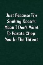 Just Because I'm Smiling Doesn't Mean I Don't Want to Karate Chop You in the Throat