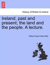 Ireland, Past and Present; The Land and the People. a Lecture.