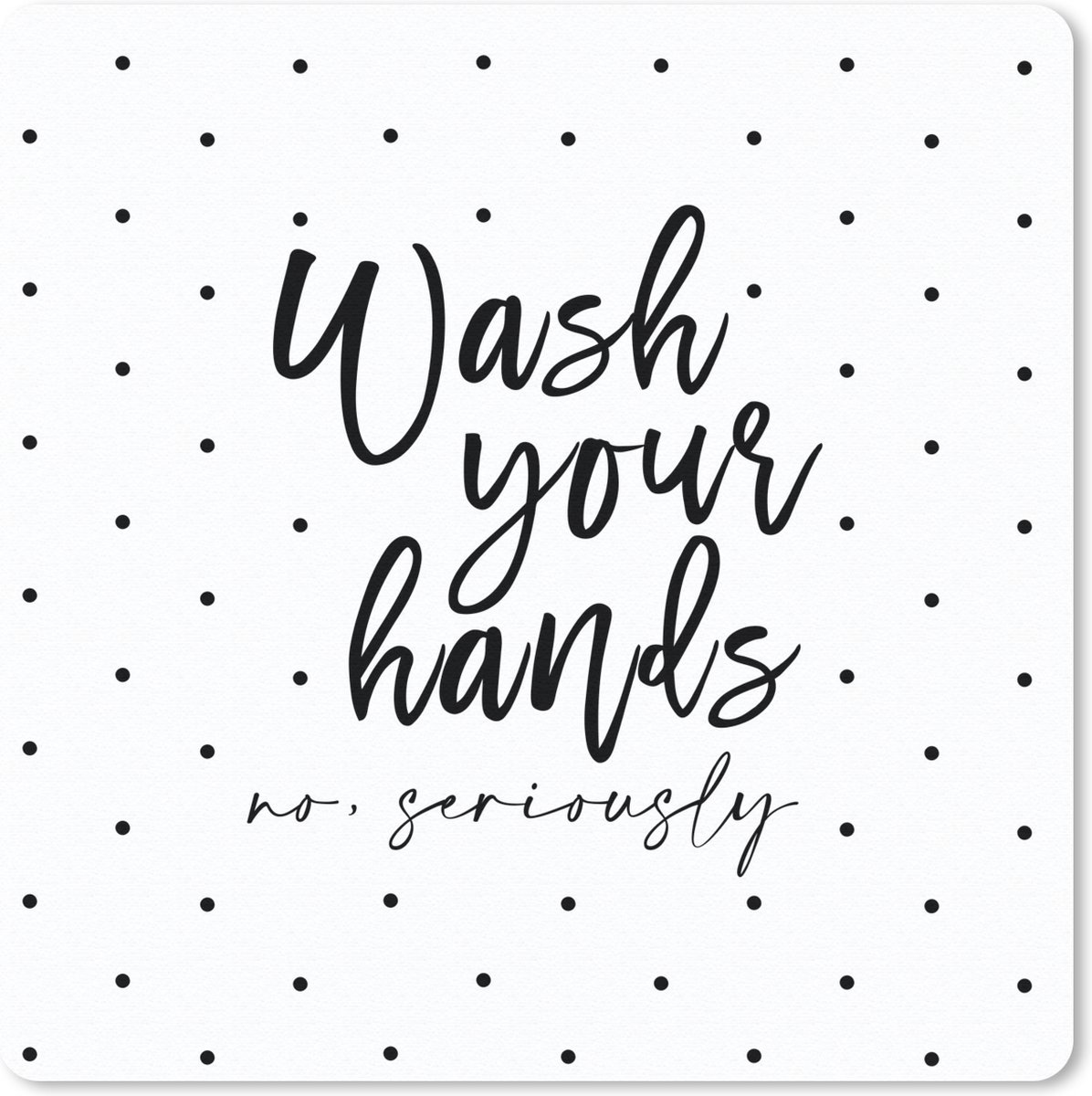Muismat 30x30 cm - Mousepad Spreuken - Quotes - Wash your hands no seriously - Wassen - Stippen - Muismatten