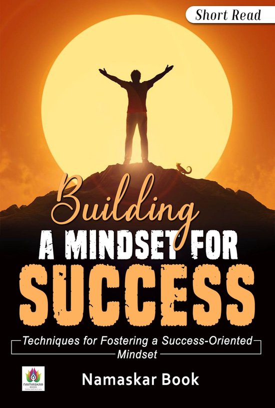 Building a Mindset for Success Techniques for Fostering a Success-Oriented Mindset
