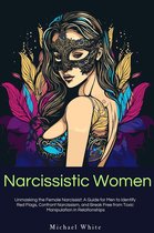 Narcissistic Women: Unmasking the Female Narcissist: A Guide for Men to Identify Red Flags, Confront Narcissism, and Break Free from Toxic Manipulation in Relationships.