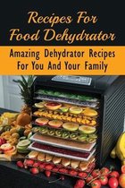 Recipes For Food Dehydrator: Amazing Dehydrator Recipes For You And Your Family