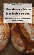 Libro de recetas de la maquina de pan - Mas de 50 recetas de pan para hacer en casa -