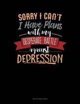 Sorry I Can't I Have Plans With My Desperate Battle Against Depression: Two Column Ledger