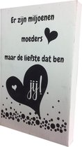 Decoratie - Er zijn miljoenen moeders maar de liefste dat ben jij - 10x15cm