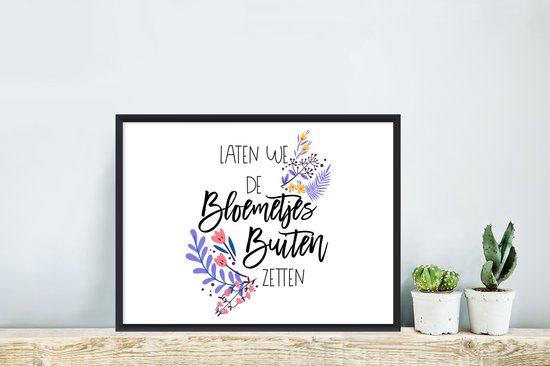 Fotolijst incl. Poster - Spreuken - Laten we de bloemetjes buiten zetten - Quotes - 40x30 cm - Posterlijst