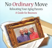 No Ordinary Moves: Relocating Your Aging Parents, A Guide for Boomers