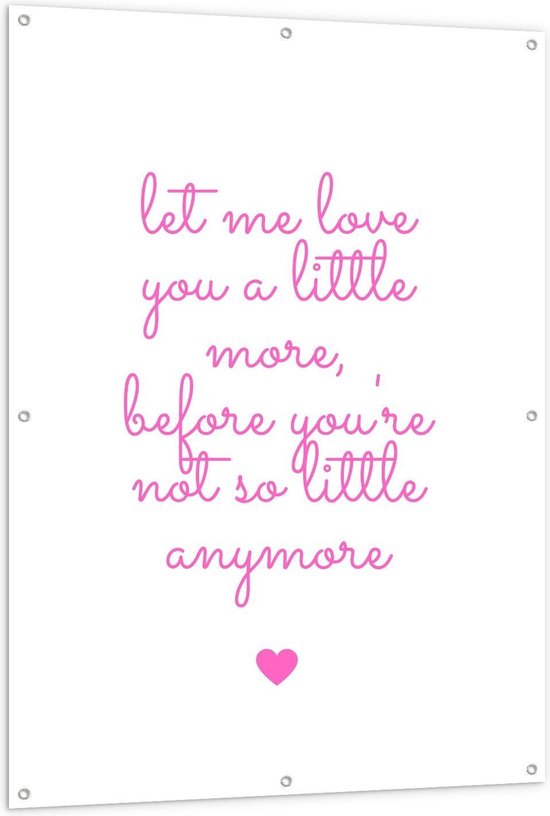 Tuinposter – Tekst: ''Let Me Love You A Little More, Before You Are Not So Little Anymore'' Roze/wit - 100x150cm Foto op Tuinposter  (wanddecoratie voor buiten en binnen)
