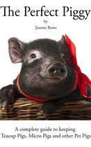The Perfect Piggy: A guide to Teacup Pigs, Micro Pigs and other Pet Pigs