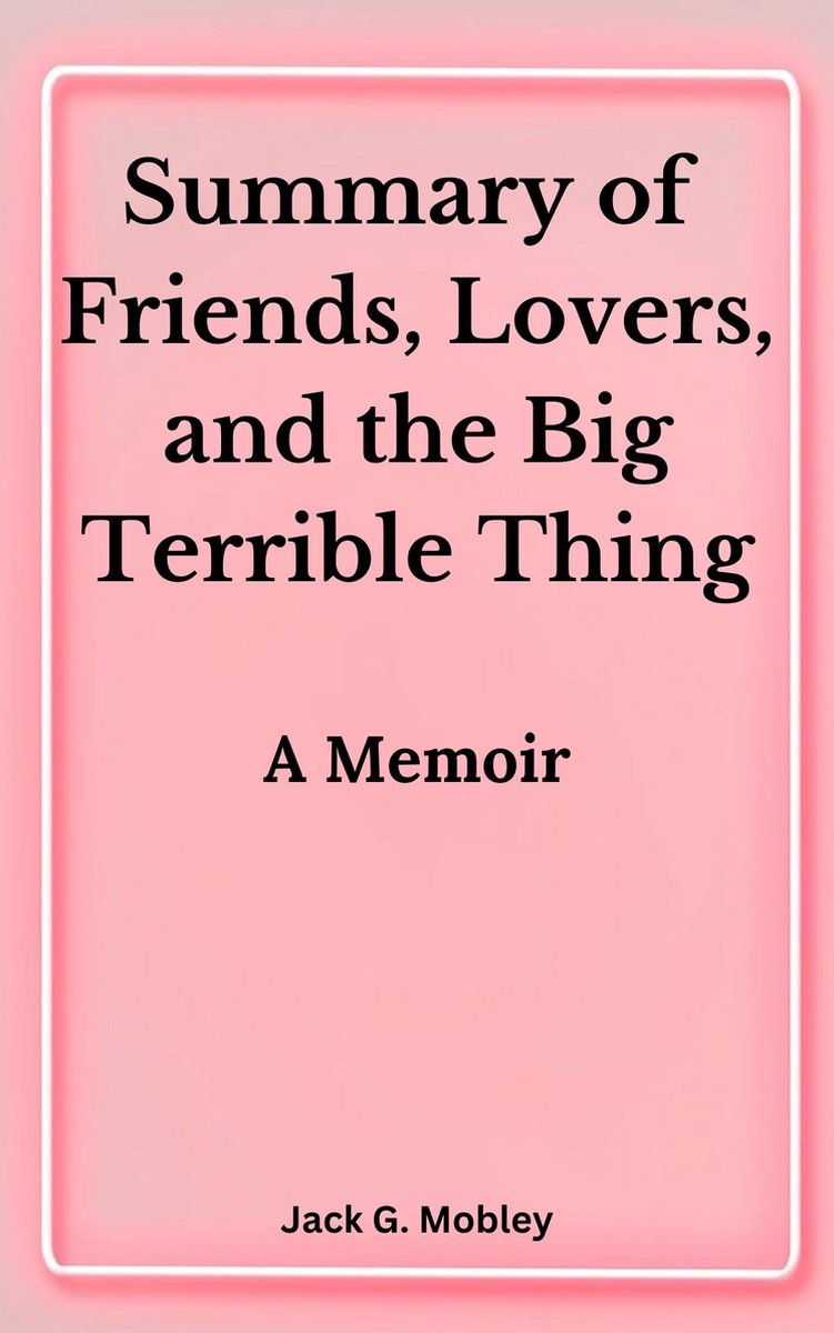 Summary of friends lovers and the big terrible thing : A memoir by