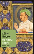 Short Histories -  A Short History of the Mughal Empire