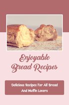 Enjoyable Bread Recipes: Delicious Recipes For All Bread And Muffin Lovers