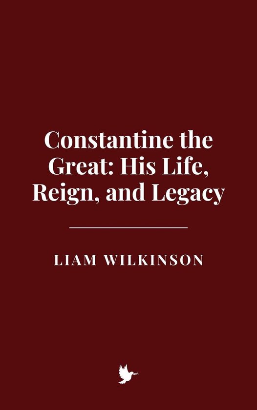 Constantine the Great: His Life, Reign, and Legacy