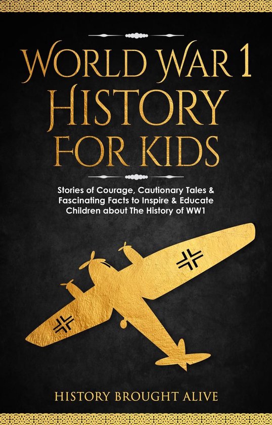 World War 1 History For Kids: Stories Of Courage, Cautionary Tales & Fascinating Facts To Inspire & Educate Children About The History Of WW1