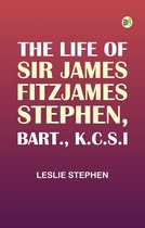The Life of Sir James Fitzjames Stephen Bart. K.C.S.I