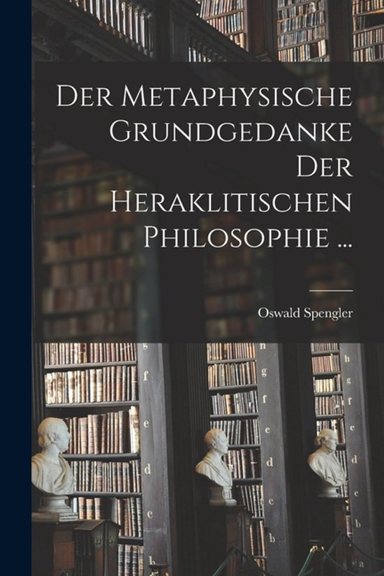 Der Metaphysische Grundgedanke Der Heraklitischen Philosophie ...