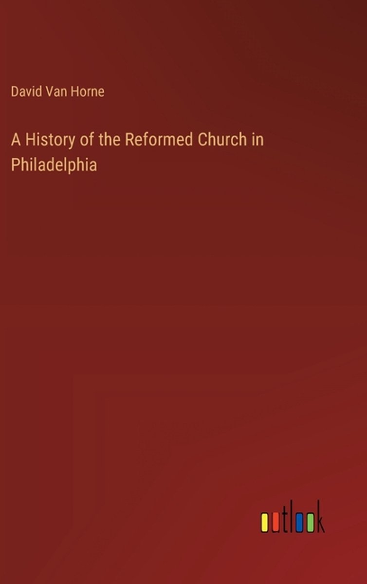 A History Of The Reformed Church In Philadelphia van David Van Horne