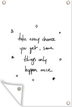 Tuinposters buiten Motivatie - Quotes - Take every chance you get, same things only happen once - Spreuken - 60x90 cm - Tuindoek - Buitenposter