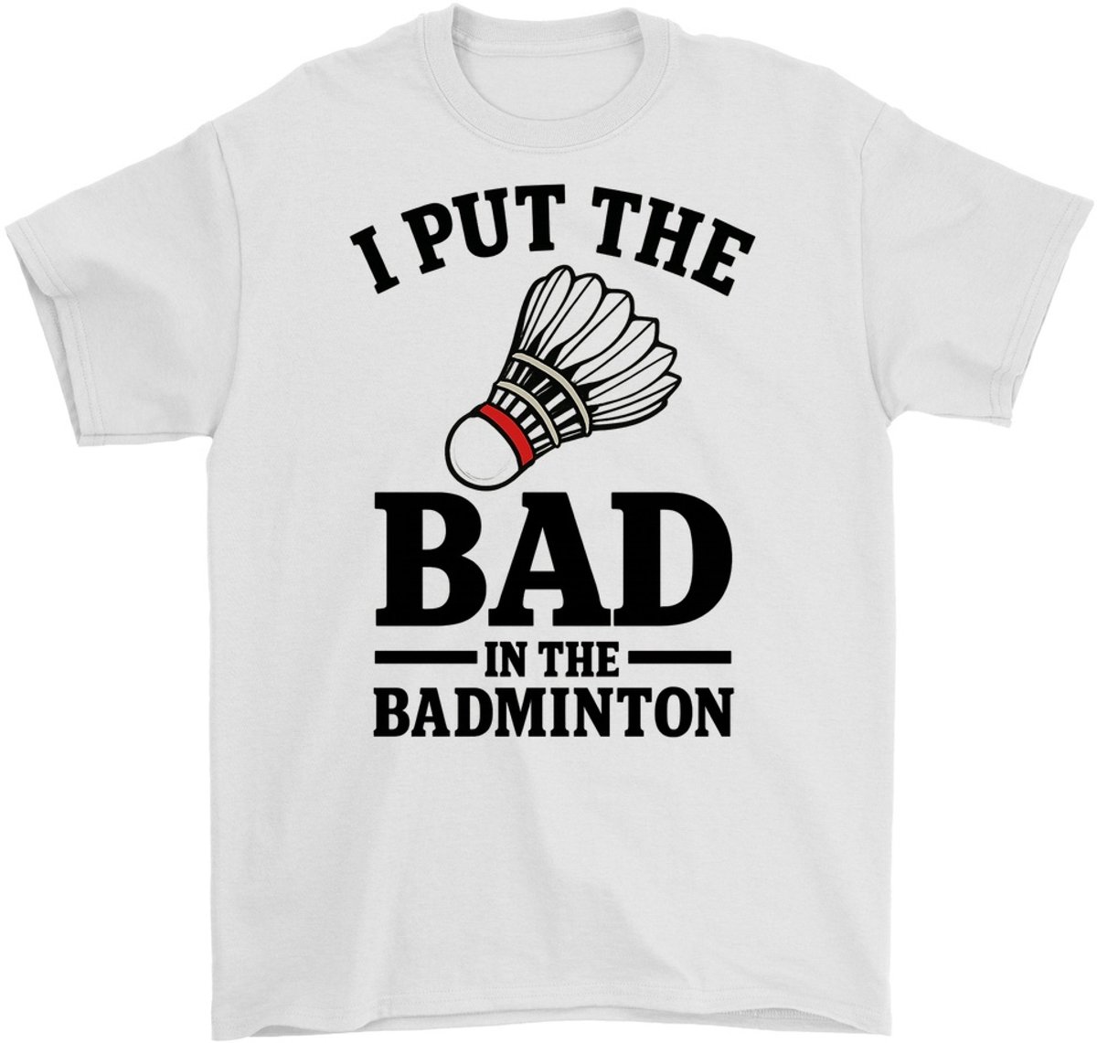 Badminton Shirt – I PUT THE BAD IN BADMINTON – Sport Outfit – Unisex T-Shirt voor Dames & Heren – Leuk Cadeau voor Badmintonliefhebbers