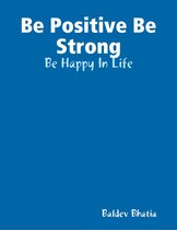 Be Positive Be Strong - Be Happy In Life