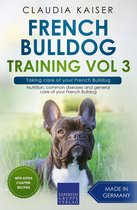 French Bulldog Training 3 - French Bulldog Training Vol 3 – Taking care of your French Bulldog: Nutrition, common diseases and general care of your French Bulldog