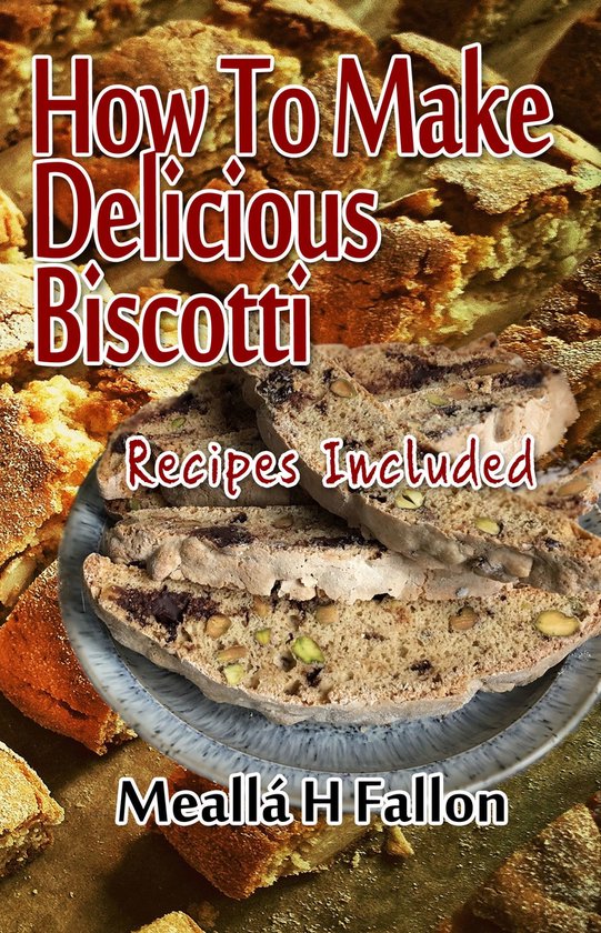 How To Make Delicious Biscotti - Recipes Included - cover