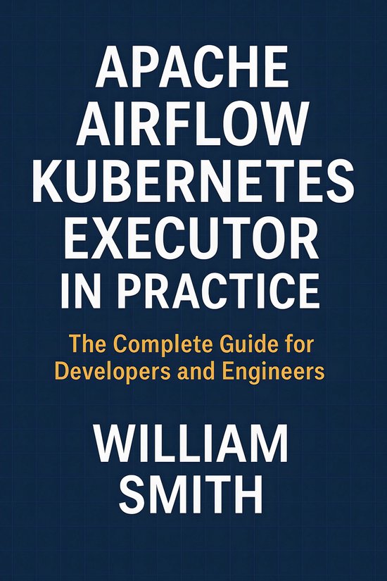 Apache Airflow Kubernetes Executor in Practice (ebook), William Smith ...