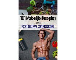 '101 Makkelijke recepten voor Explosieve Spiergroei' - Fitness Recepten voor Mass Gainer - Spiermassa opbouwen - Kookboek spieropbouw - Spiergroei voeding - Spiergroei vrouwen - Spiergroei mannen - Voeding spieropbouw