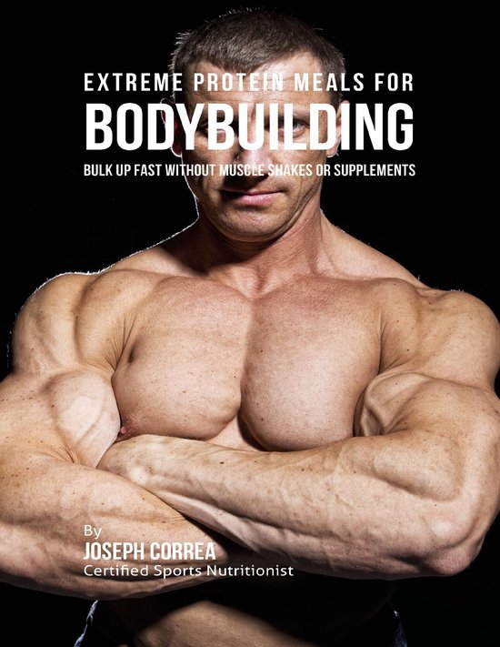 Extreme Protein Meals for Bodybuilding: Bulk Up Fast Without ... - cover