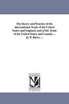 The theory and Practice of the international Trade of the United States and England, and of the Trade of the United States and Canada ... by P. Barry ...