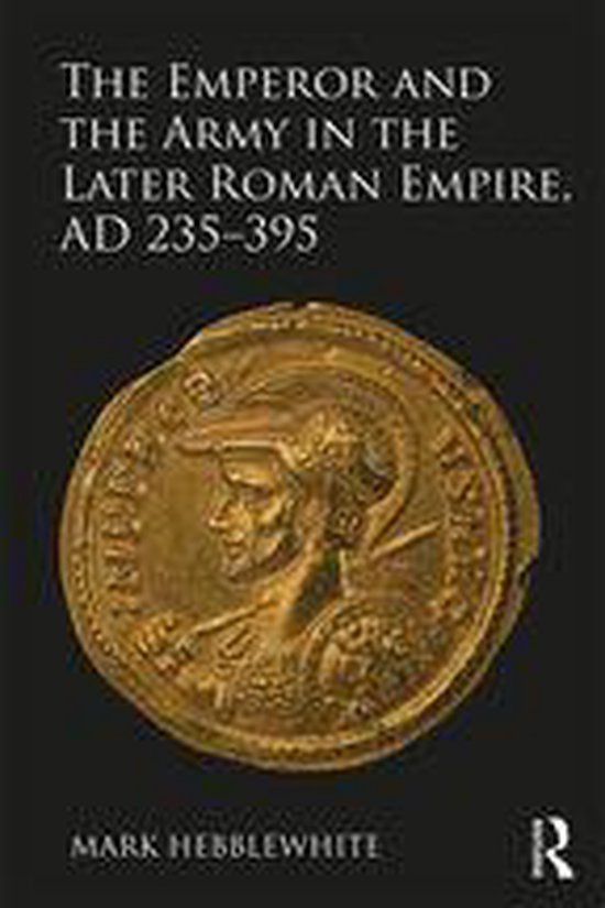 The Emperor and the Army in the Later Roman Empire, AD 235-3 ... - cover