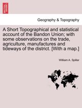 A Short Topographical and Statistical Account of the Bandon Union; With Some Observations on the Trade, Agriculture, Manufactures and Tideways of the District. [With a Map.]