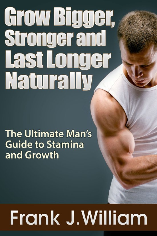 Grow Bigger, Stronger and Last Longer Naturally: The Ultimat ... - cover