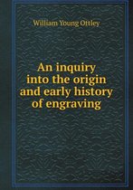 An inquiry into the origin and early history of engraving