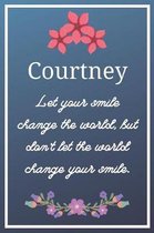 Courtney Let your smile change the world, but don't let the world change your smile.