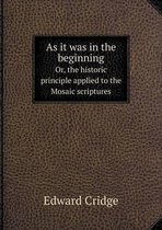 As it was in the beginning Or, the historic principle applied to the Mosaic scriptures