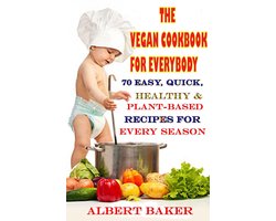 The Vegan Cookbook For Everybody: 70 Easy, Quick, Healthy And Plant-Based Recipes For Every Season